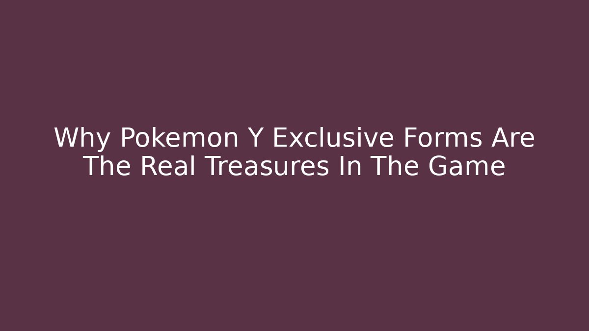Why Pokemon Y Exclusive Forms Are The Real Treasures In The Game