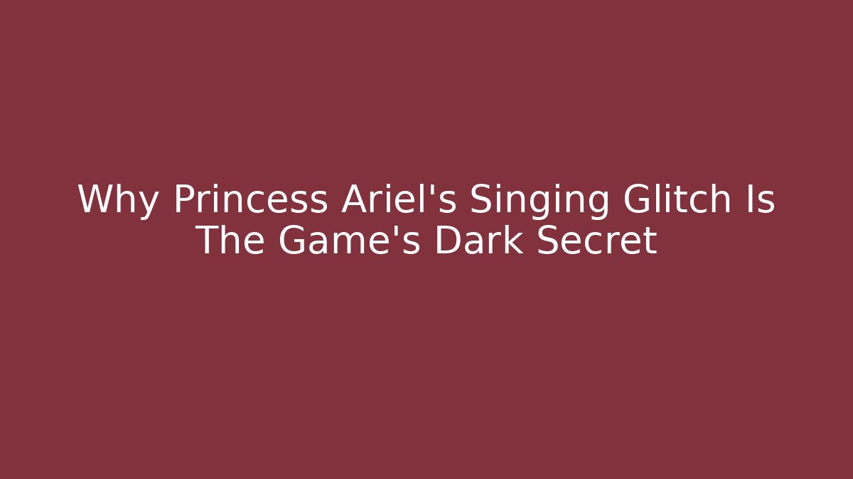Why Princess Ariel's Singing Glitch Is The Game's Dark Secret