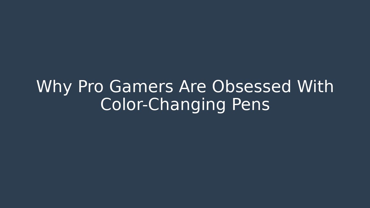 Why Pro Gamers Are Obsessed With Color-Changing Pens - Celivion