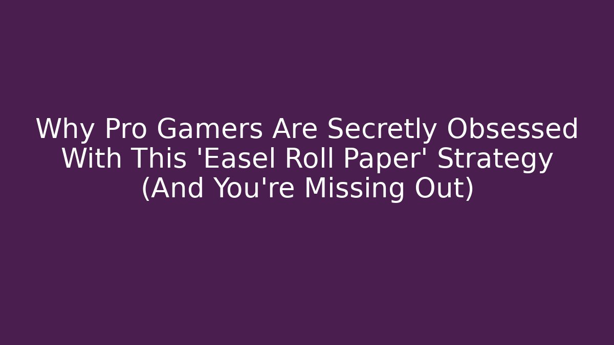 Why Pro Gamers Are Secretly Obsessed With This ‘Easel Roll Paper’ Strategy (And You’re Missing Out)