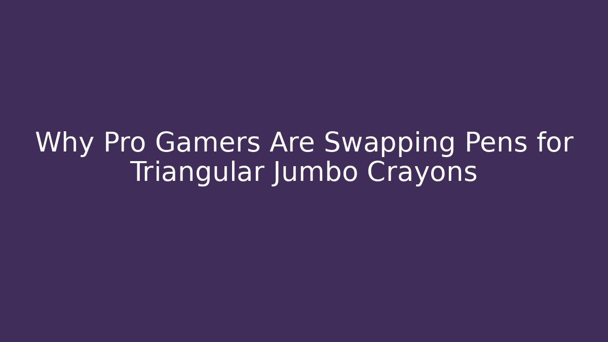Why Pro Gamers Are Swapping Pens for Triangular Jumbo Crayons