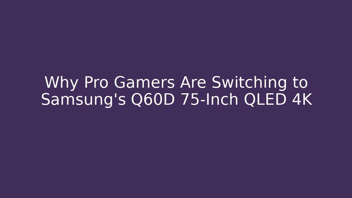 Why Pro Gamers Are Switching to Samsung’s Q60D 75-Inch QLED 4K