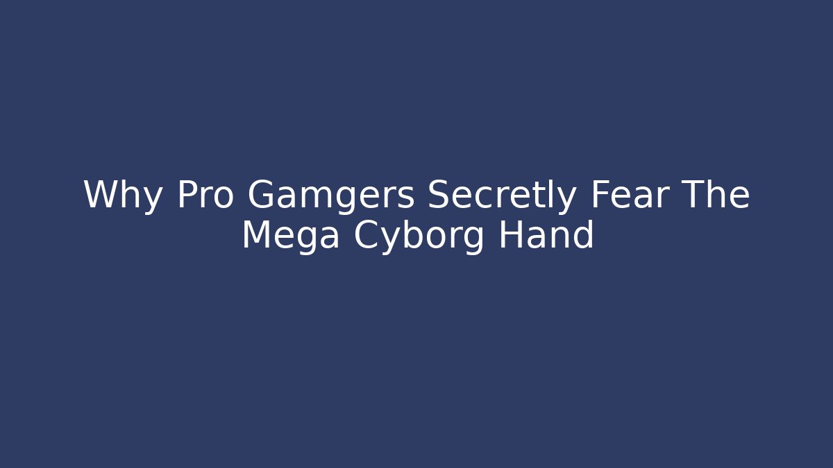 Why Pro Gamgers Secretly Fear The Mega Cyborg Hand