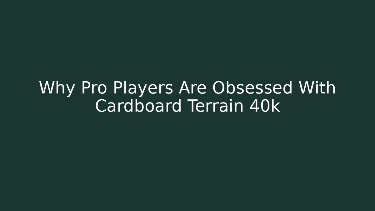 Why Pro Players Are Obsessed With Cardboard Terrain 40k