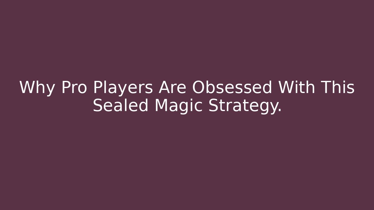 Why Pro Players Are Obsessed With This Sealed Magic Strategy.