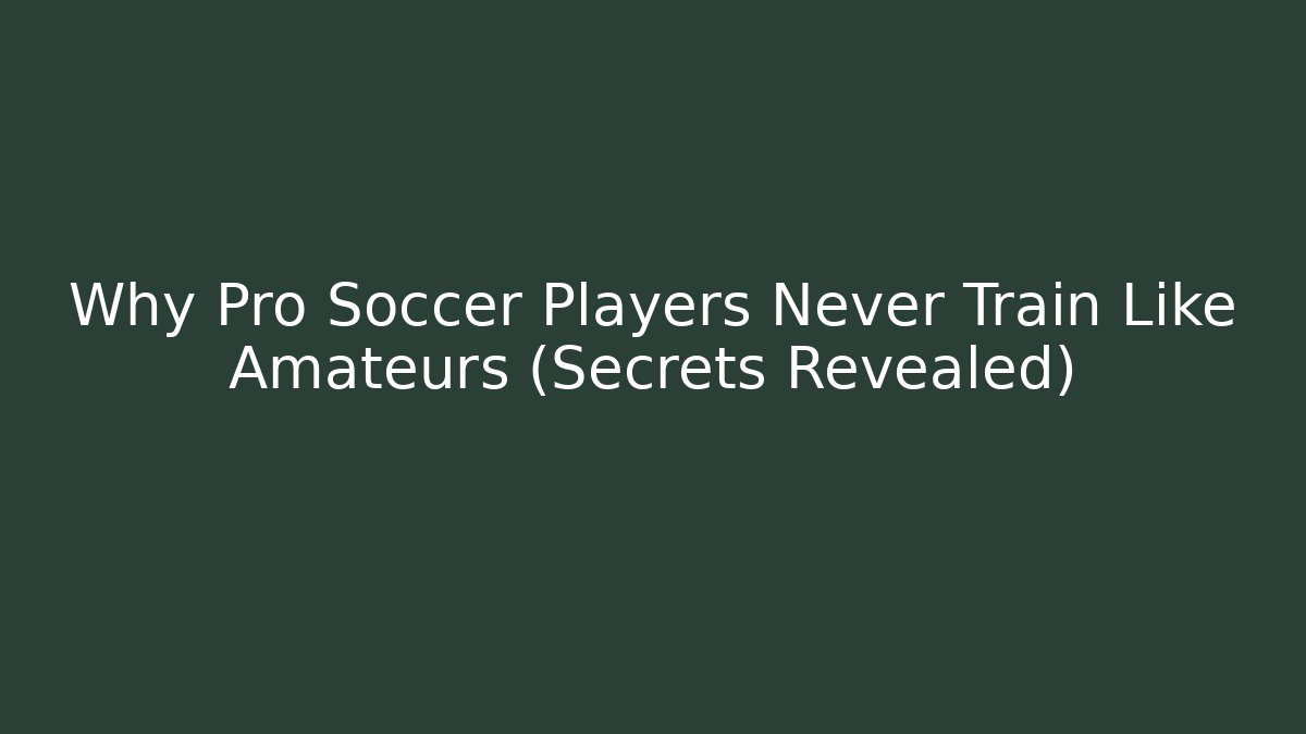Why Pro Soccer Players Never Train Like Amateurs (Secrets Revealed)