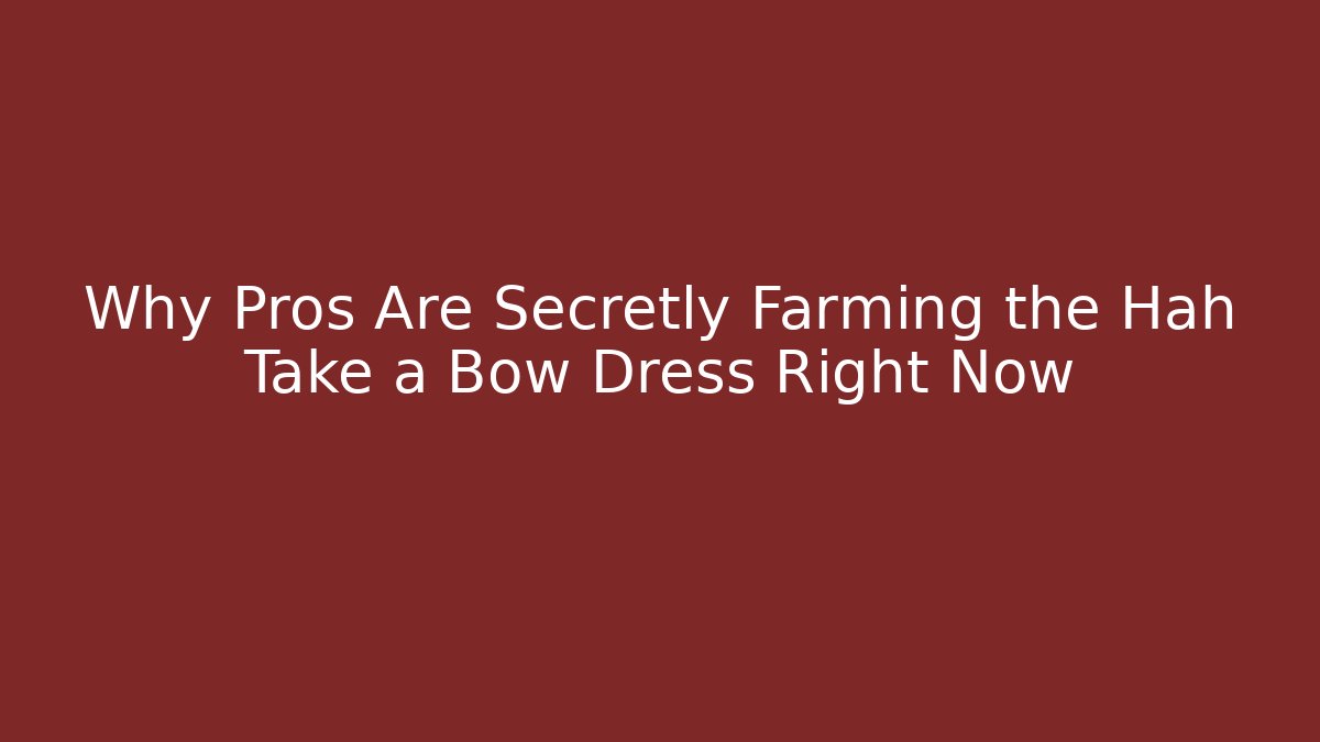 Why Pros Are Secretly Farming the Hah Take a Bow Dress Right Now