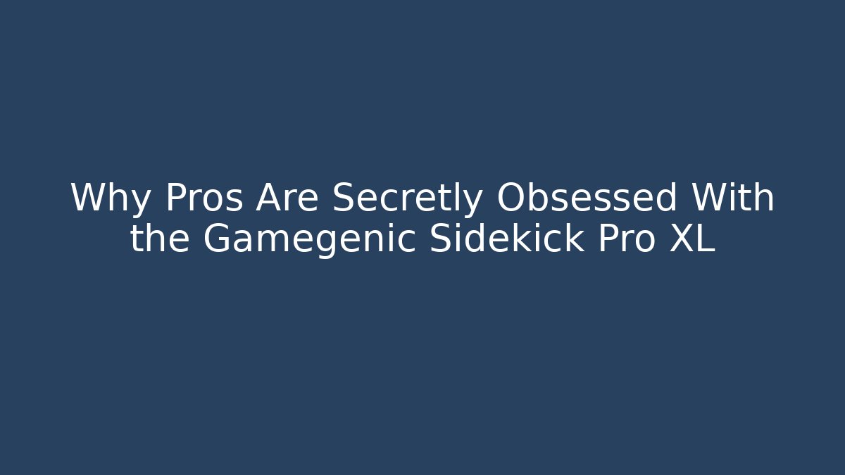 Why Pros Are Secretly Obsessed With the Gamegenic Sidekick Pro XL