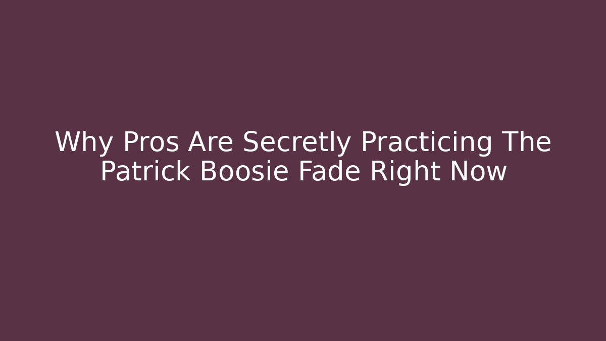 Why Pros Are Secretly Practicing The Patrick Boosie Fade Right Now