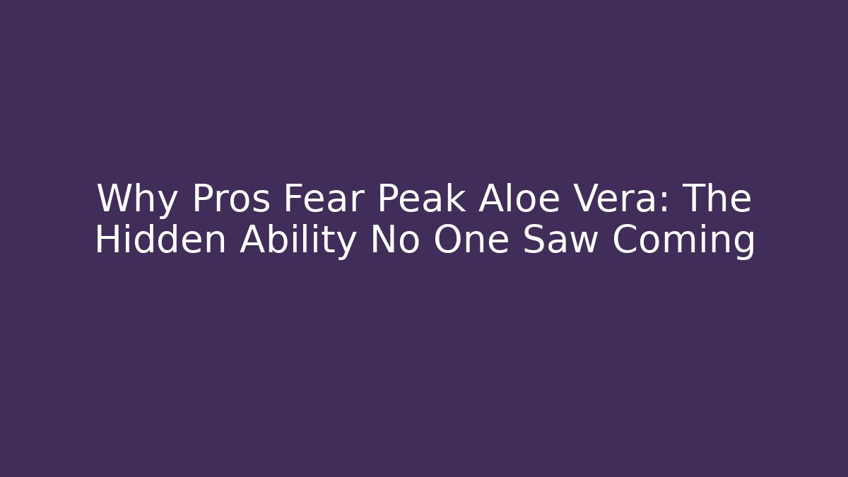 Why Pros Fear Peak Aloe Vera: The Hidden Ability No One Saw Coming