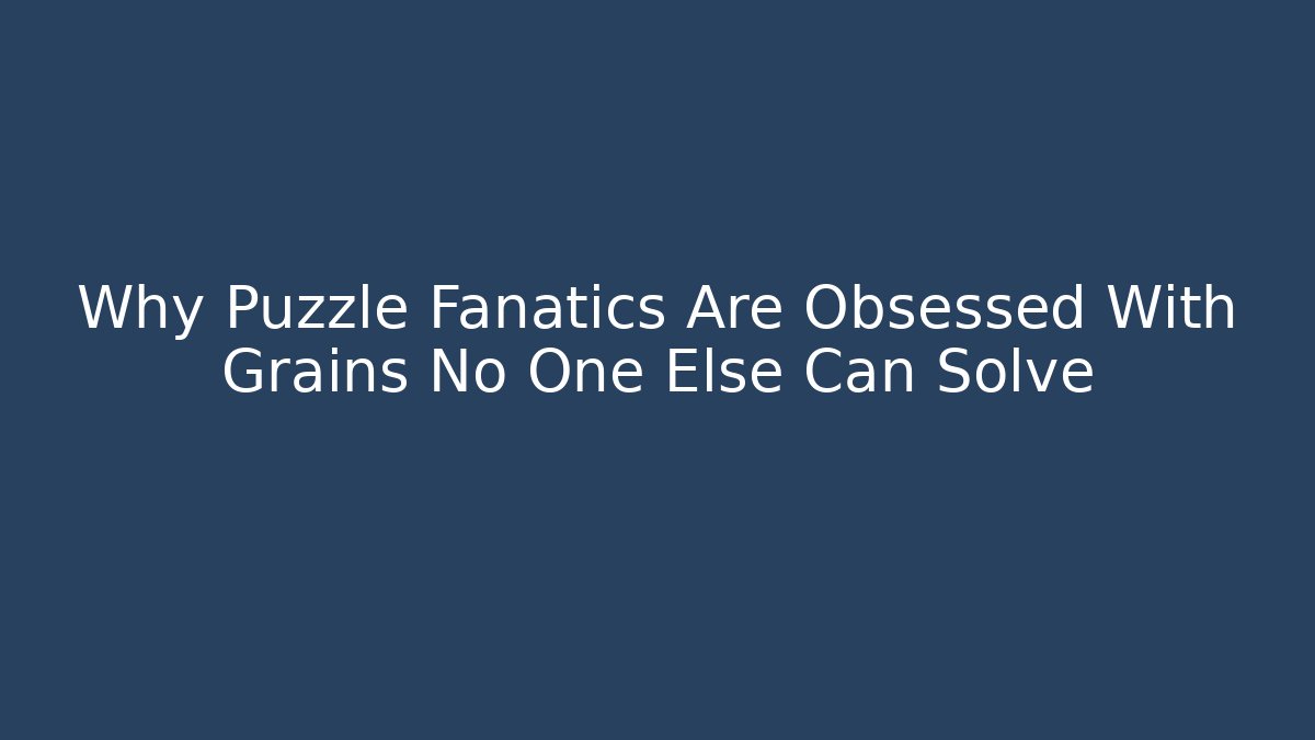 Why Puzzle Fanatics Are Obsessed With Grains No One Else Can Solve