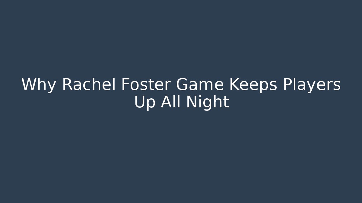 Why Rachel Foster Game Keeps Players Up All Night - Celivion