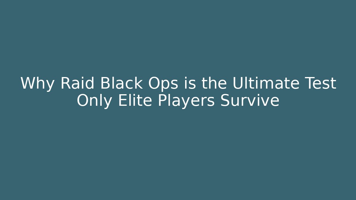 Why Raid Black Ops is the Ultimate Test Only Elite Players Survive