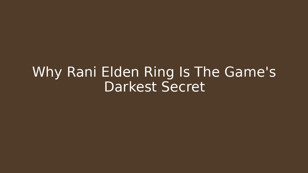 Why Rani Elden Ring Is The Game's Darkest Secret