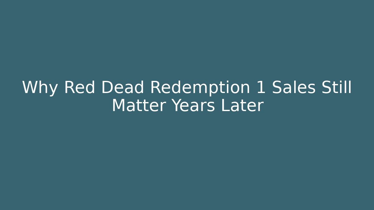 Why Red Dead Redemption 1 Sales Still Matter Years Later