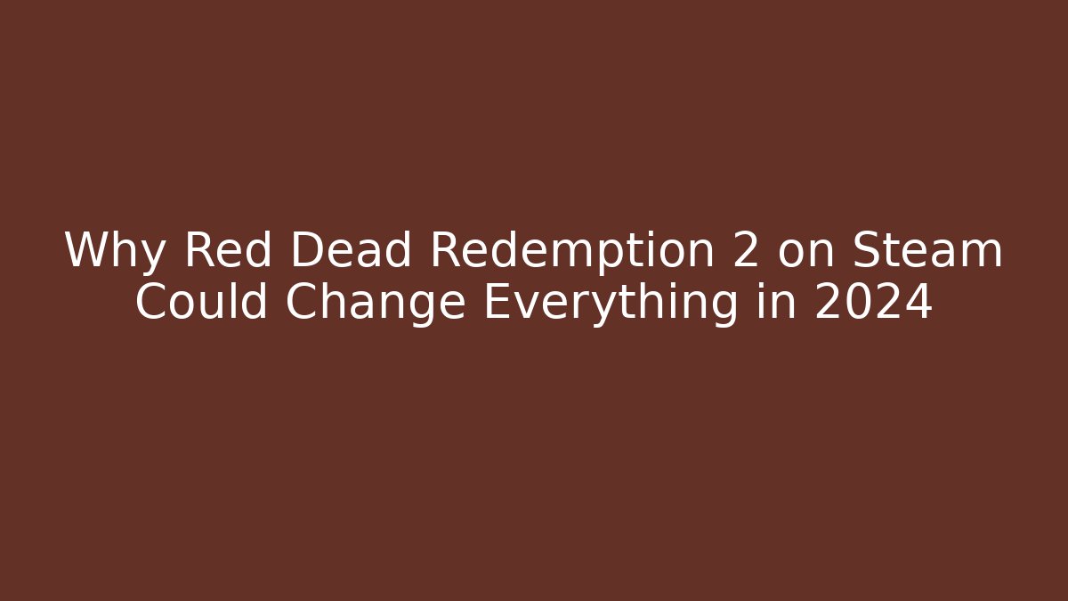 Why Red Dead Redemption 2 on Steam Could Change Everything in 2024