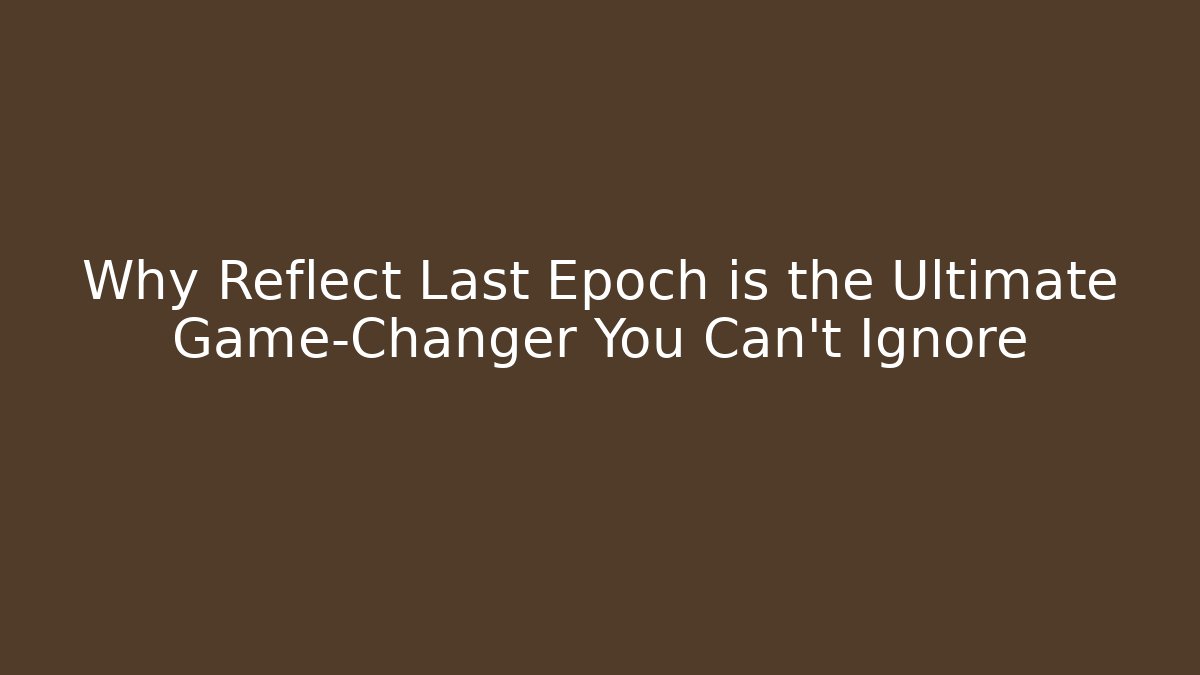 Why Reflect Last Epoch is the Ultimate Game-Changer You Can't Ignore