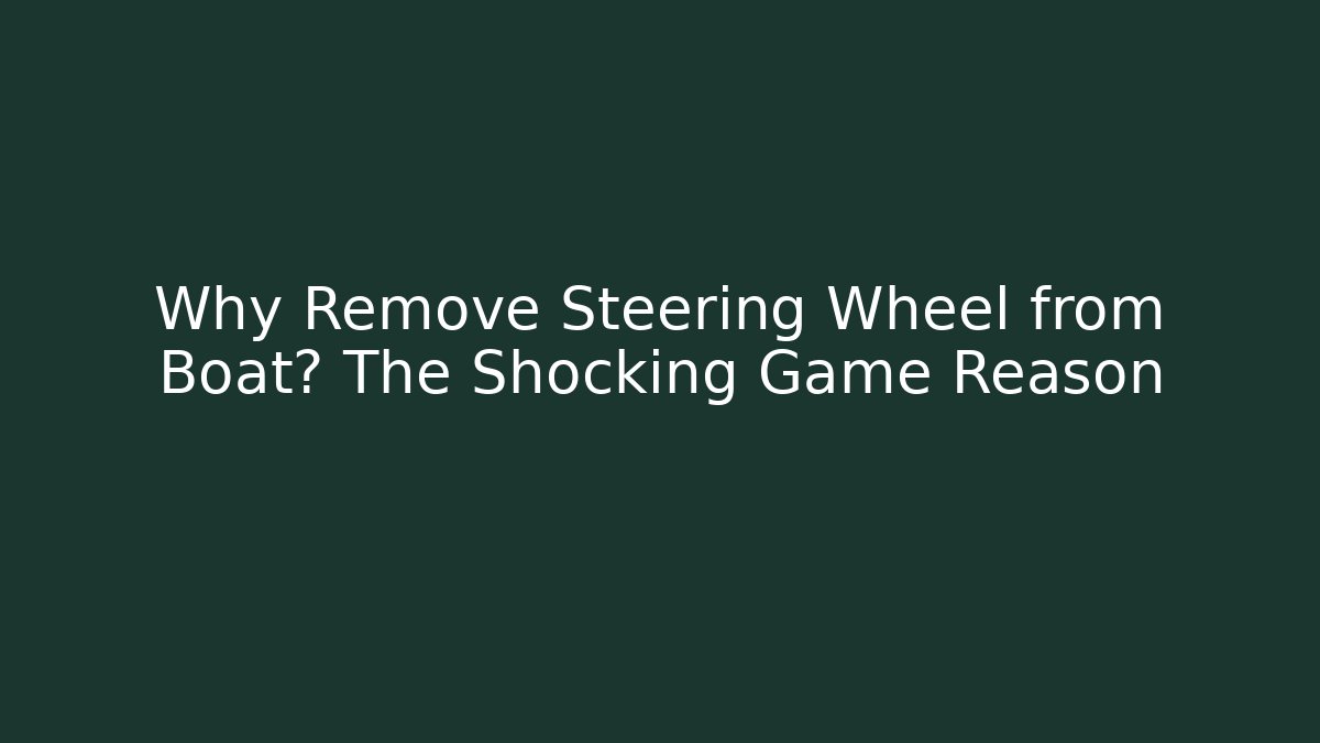 Why Remove Steering Wheel from Boat? The Shocking Game Reason