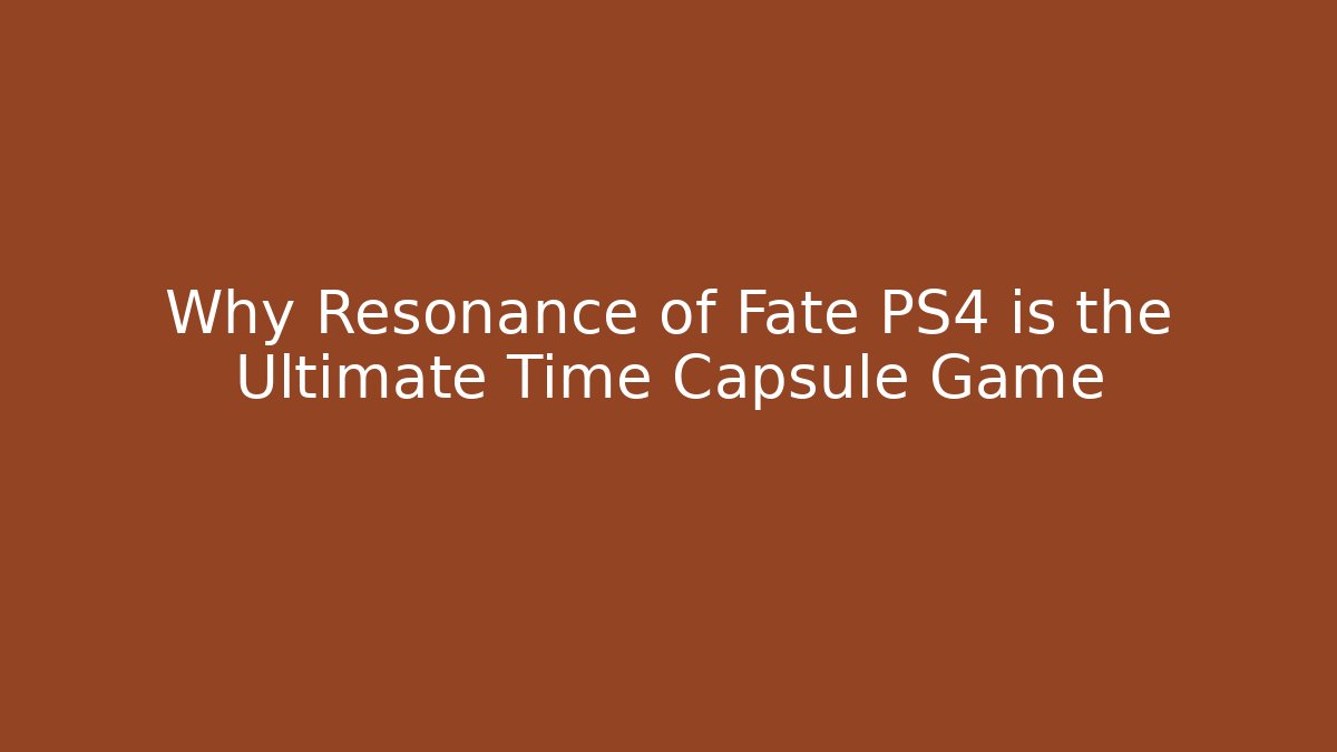 Why Resonance of Fate PS4 is the Ultimate Time Capsule Game - Celivion
