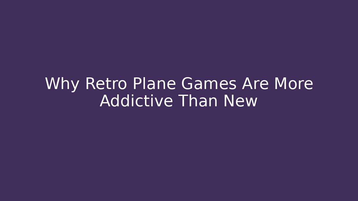 Why Retro Plane Games Are More Addictive Than New