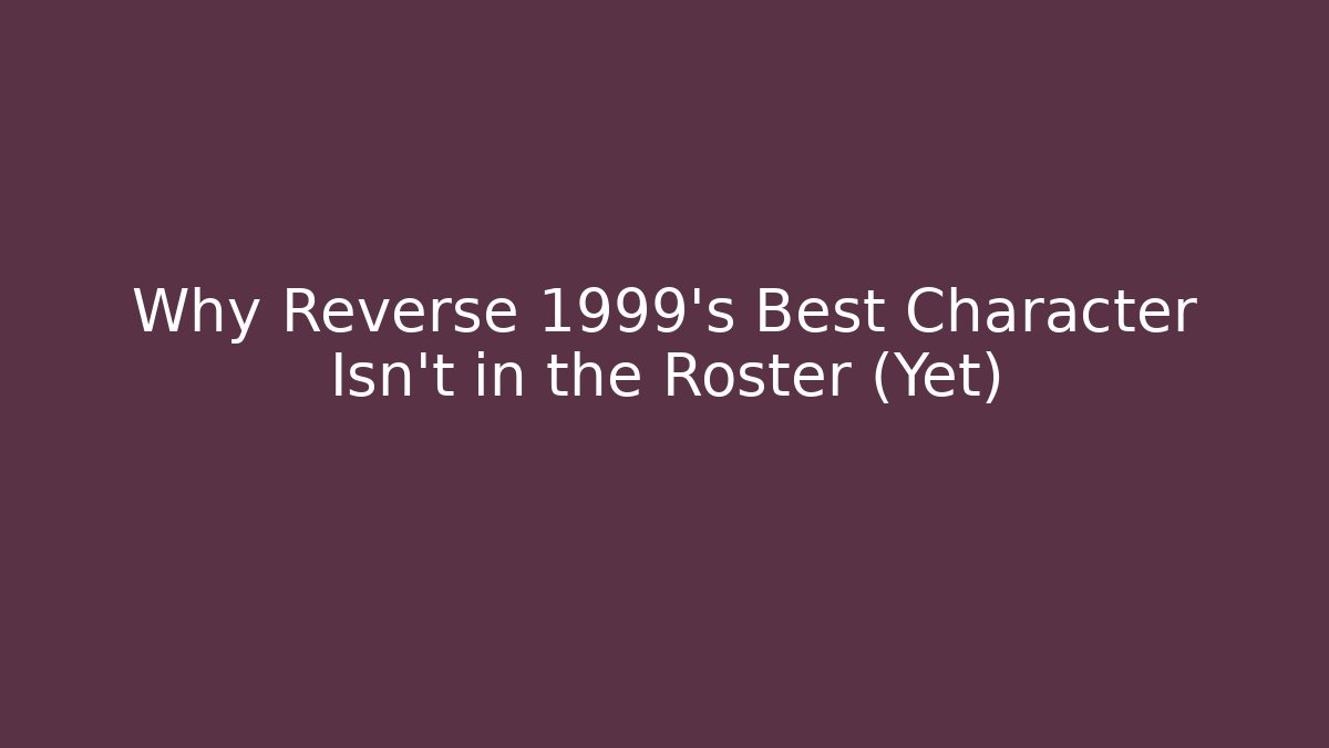 Why Reverse 1999's Best Character Isn't in the Roster (Yet)