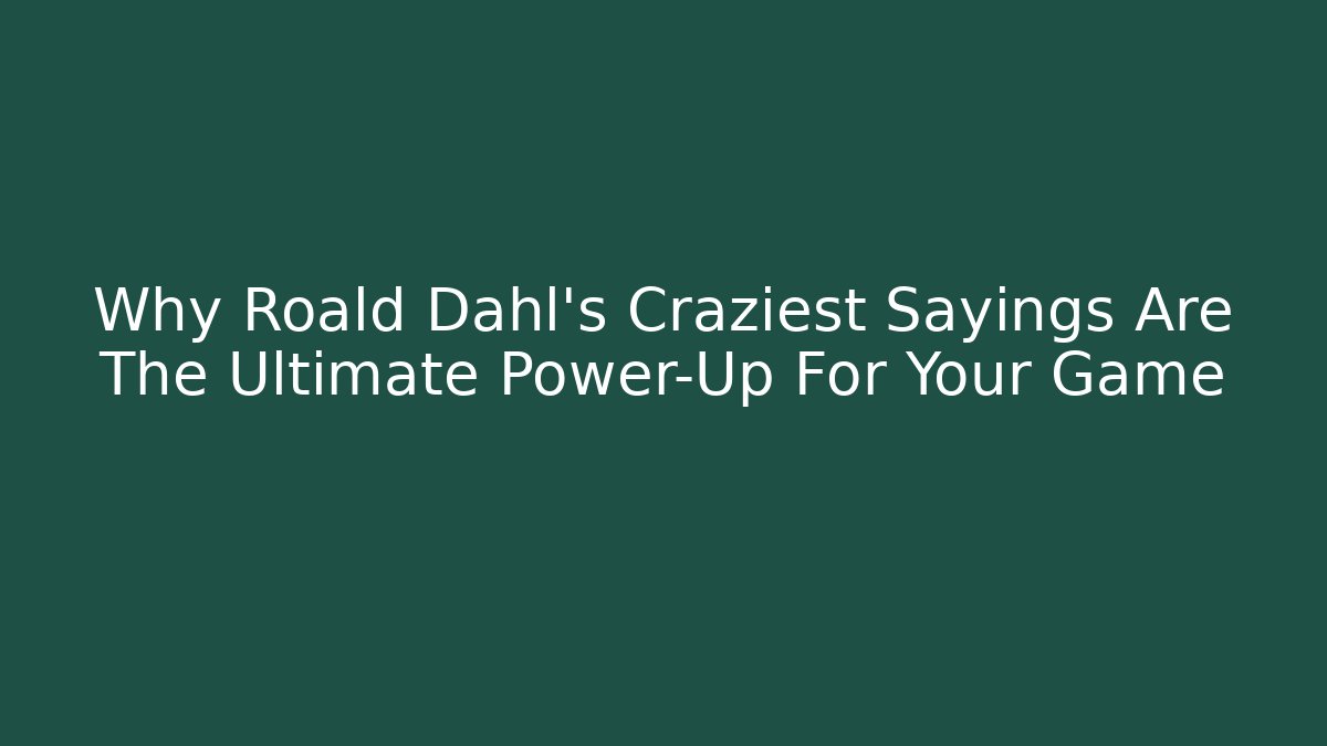 Why Roald Dahl's Craziest Sayings Are The Ultimate Power-Up For Your Game