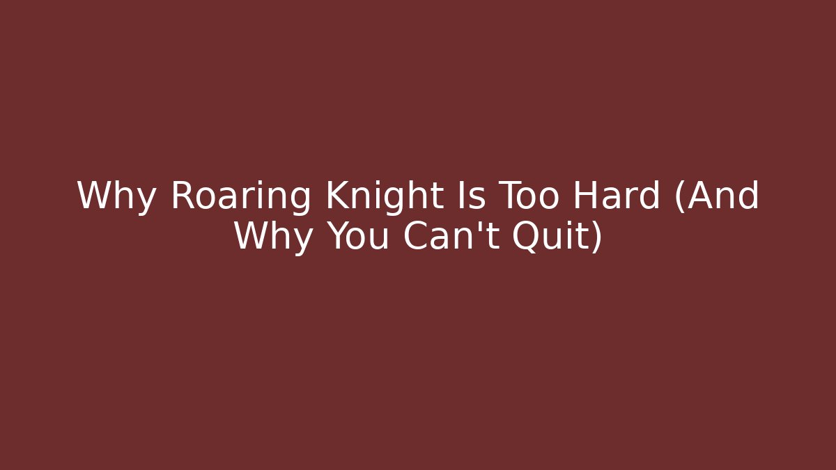 Why Roaring Knight Is Too Hard (And Why You Can't Quit)
