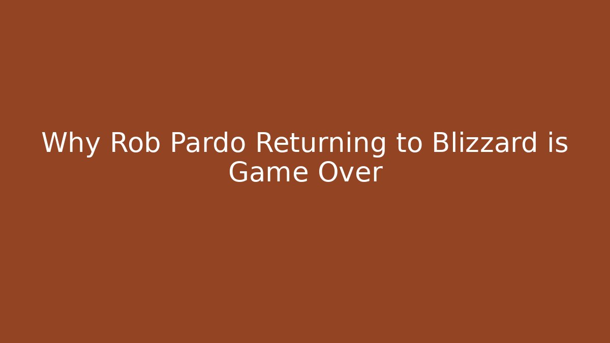 Why Rob Pardo Returning to Blizzard is Game Over - Celivion