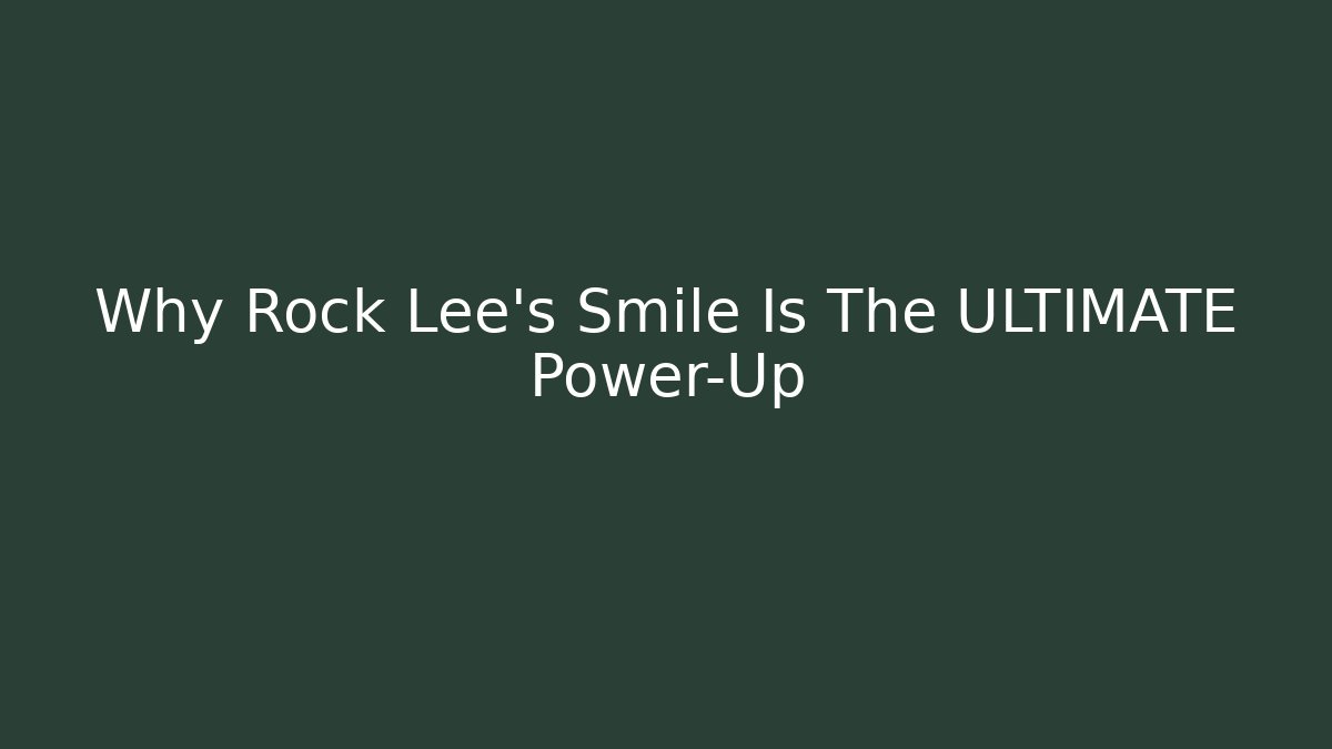 Why Rock Lee's Smile Is The ULTIMATE Power-Up