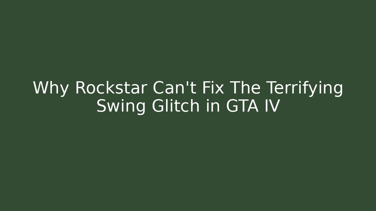 Why Rockstar Can't Fix The Terrifying Swing Glitch in GTA IV