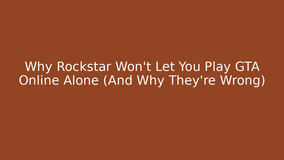 Why Rockstar Won't Let You Play GTA Online Alone (And Why They're Wrong)