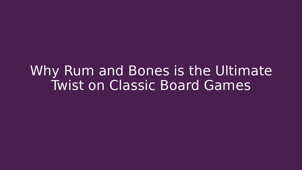 Why Rum and Bones is the Ultimate Twist on Classic Board Games