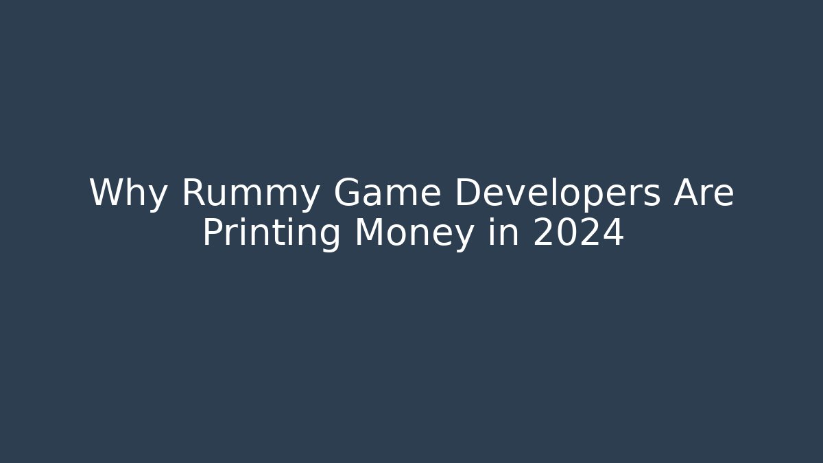 Why Rummy Game Developers Are Printing Money in 2024