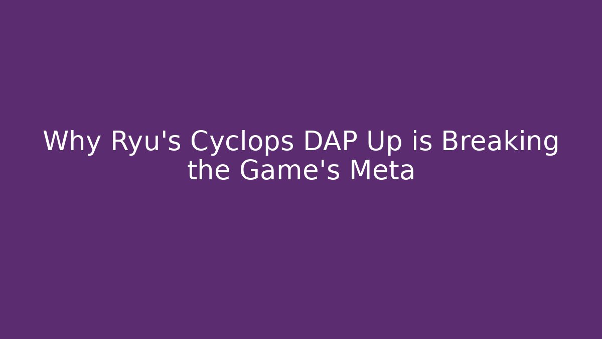 Why Ryu's Cyclops DAP Up is Breaking the Game's Meta