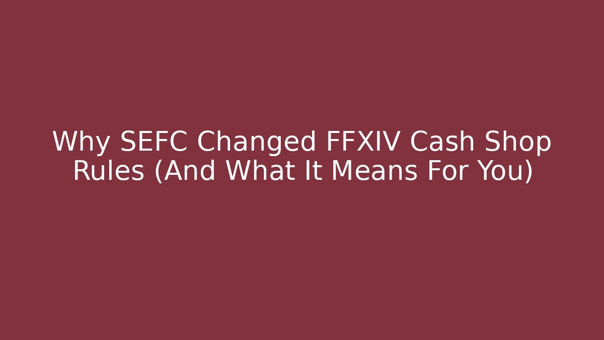 Why SEFC Changed FFXIV Cash Shop Rules (And What It Means For You)