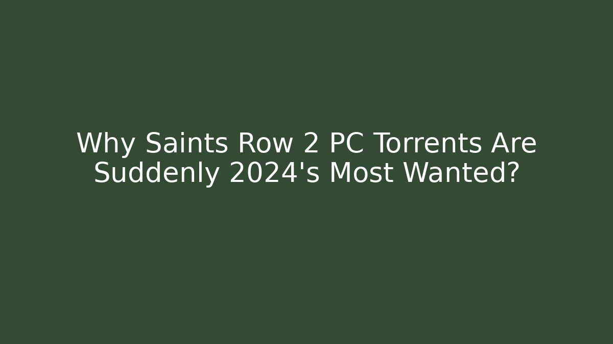 Why Saints Row 2 PC Torrents Are Suddenly 2024's Most Wanted?