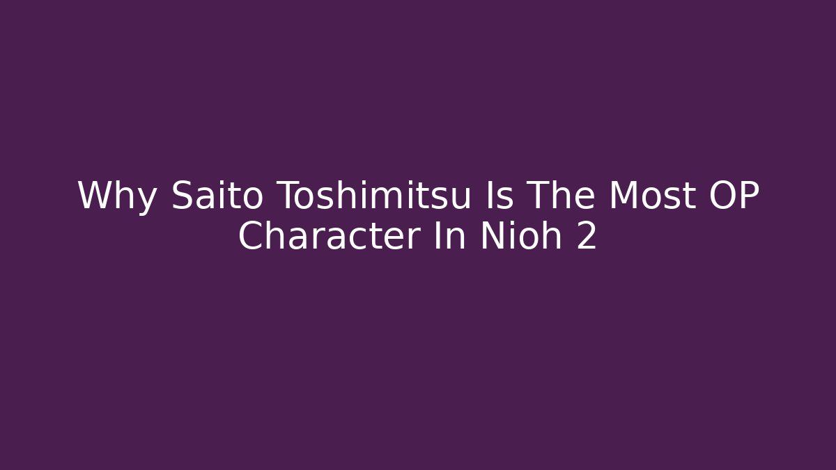 Why Saito Toshimitsu Is The Most OP Character In Nioh 2