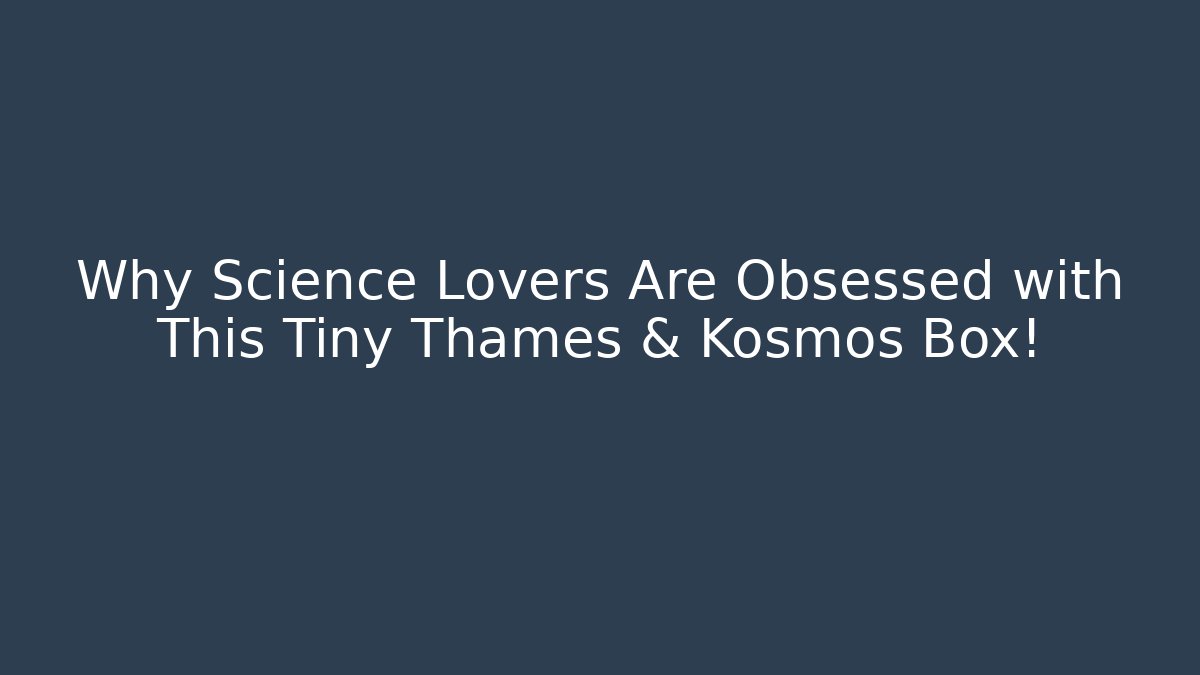 Why Science Lovers Are Obsessed with This Tiny Thames & Kosmos Box! - Celivion