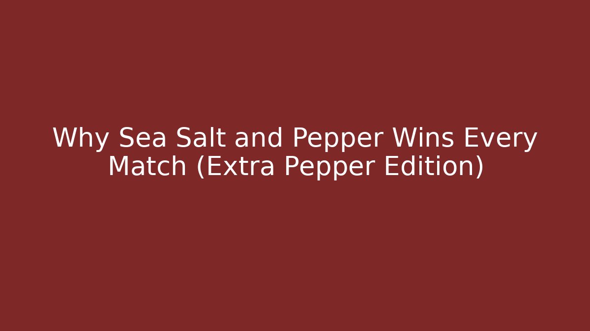Why Sea Salt and Pepper Wins Every Match (Extra Pepper Edition)