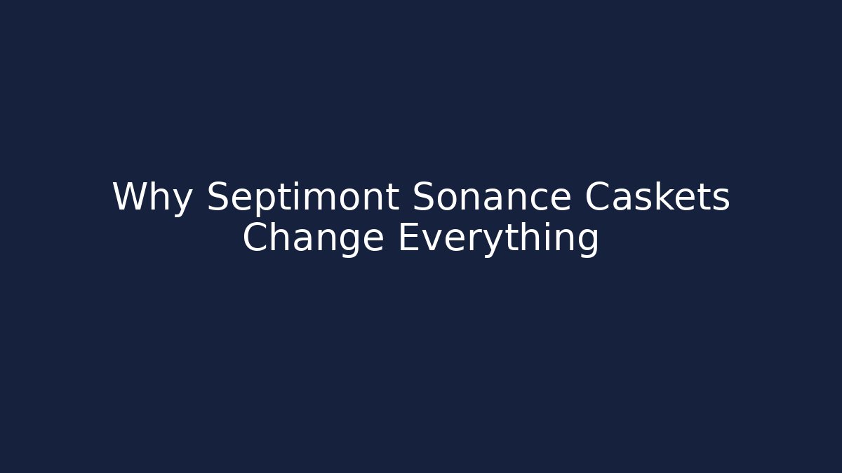 Why Septimont Sonance Caskets Change Everything