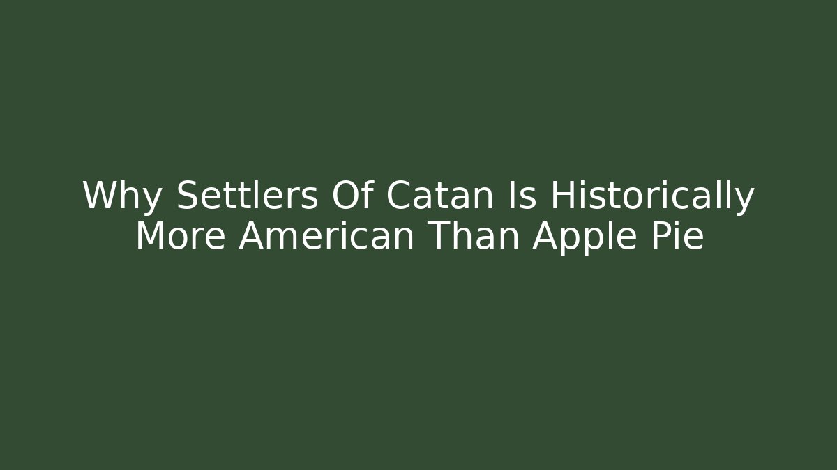 Why Settlers Of Catan Is Historically More American Than Apple Pie