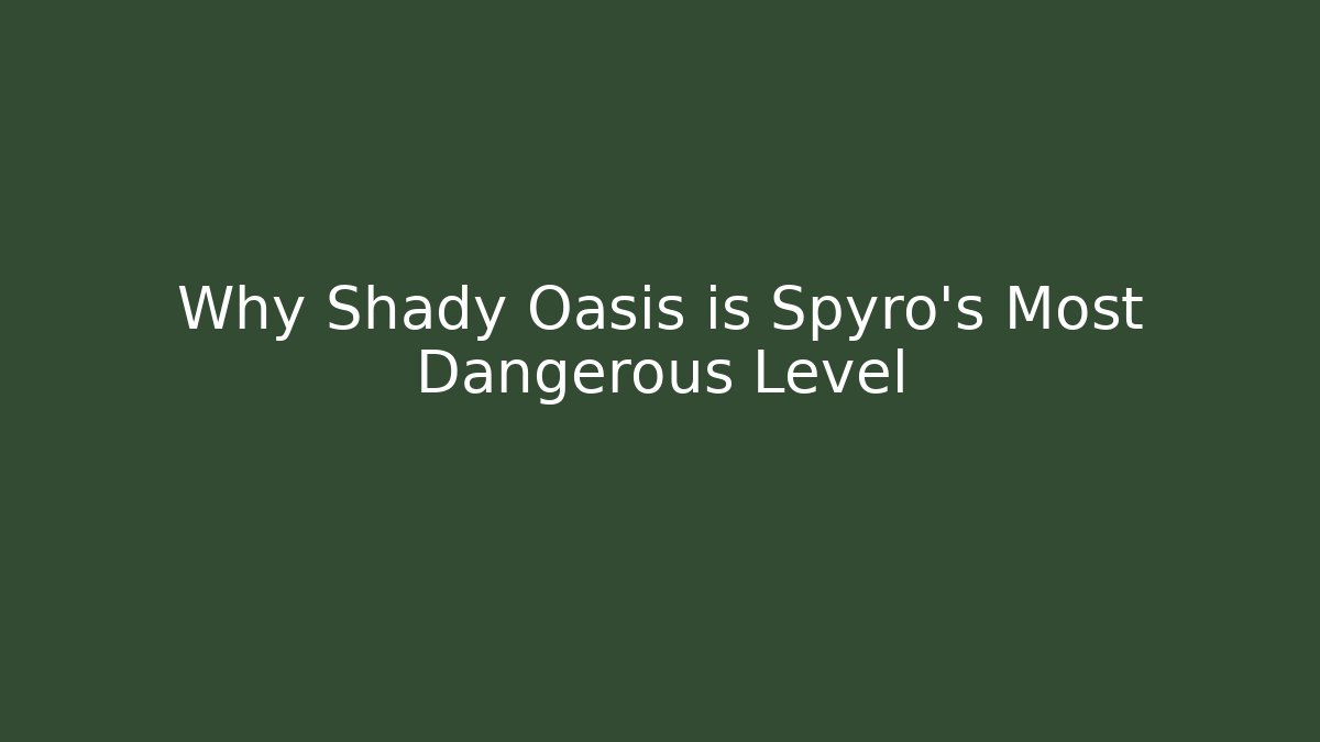 Why Shady Oasis is Spyro's Most Dangerous Level