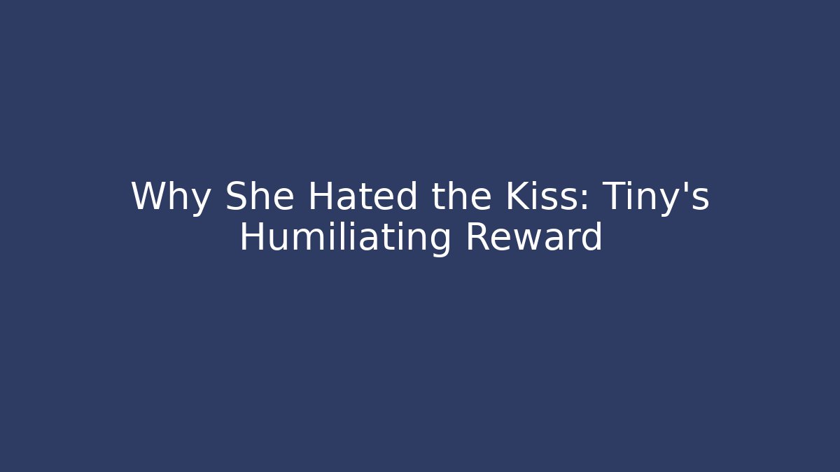Why She Hated the Kiss: Tiny's Humiliating Reward