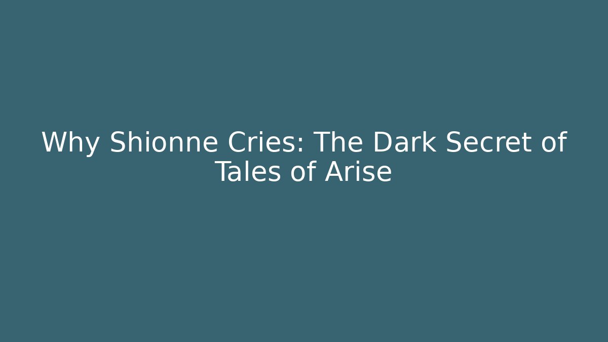 Why Shionne Cries: The Dark Secret of Tales of Arise