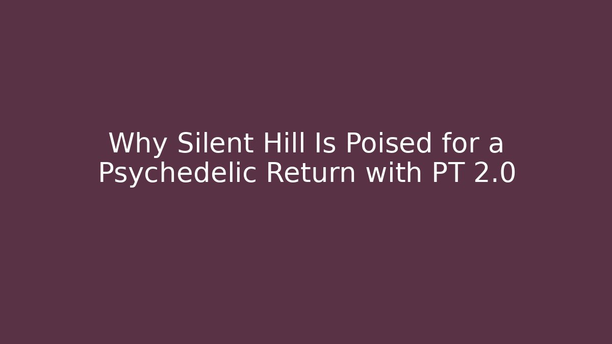 Why Silent Hill Is Poised for a Psychedelic Return with PT 2.0