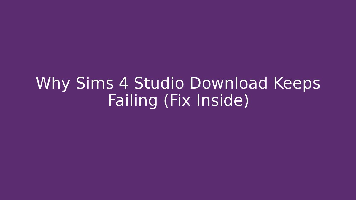 Why Sims 4 Studio Download Keeps Failing (Fix Inside)