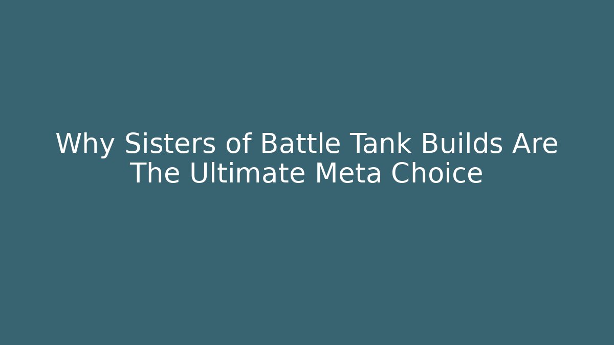 Why Sisters of Battle Tank Builds Are The Ultimate Meta Choice - Celivion