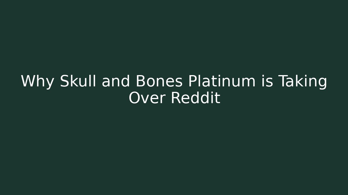 Why Skull and Bones Platinum is Taking Over Reddit