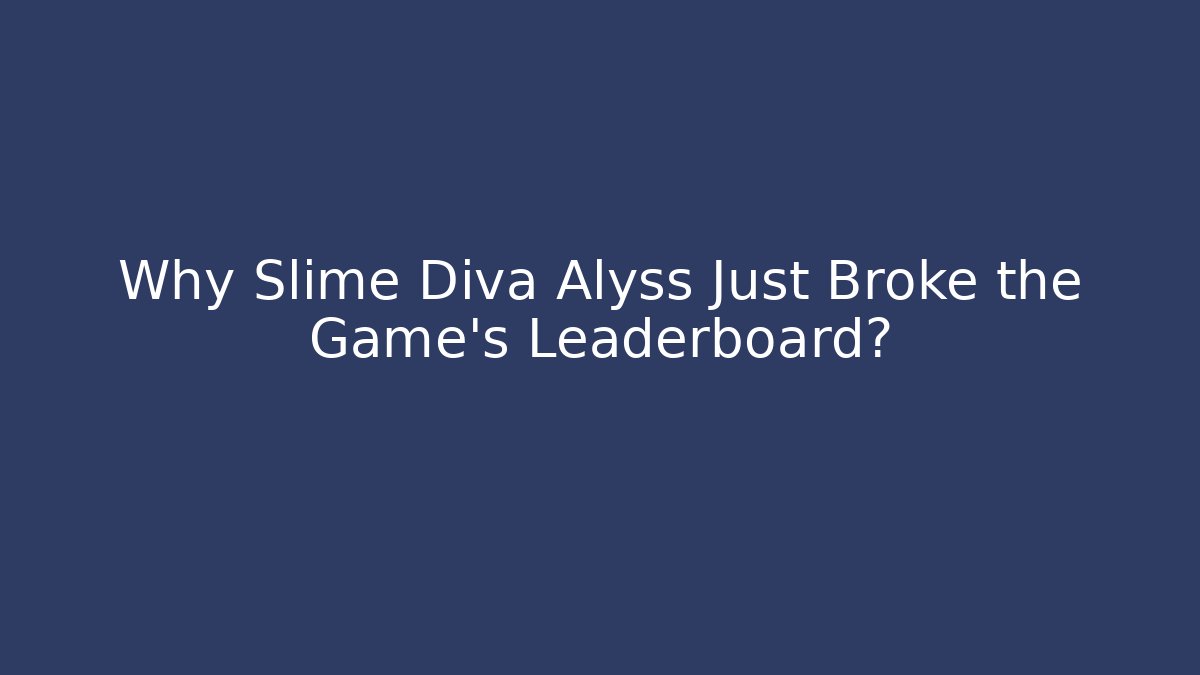 Why Slime Diva Alyss Just Broke the Game's Leaderboard?