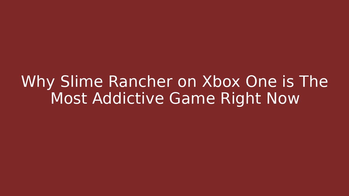 Why Slime Rancher on Xbox One is The Most Addictive Game Right Now - Celivion